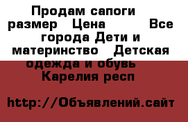 Продам сапоги 24 размер › Цена ­ 500 - Все города Дети и материнство » Детская одежда и обувь   . Карелия респ.